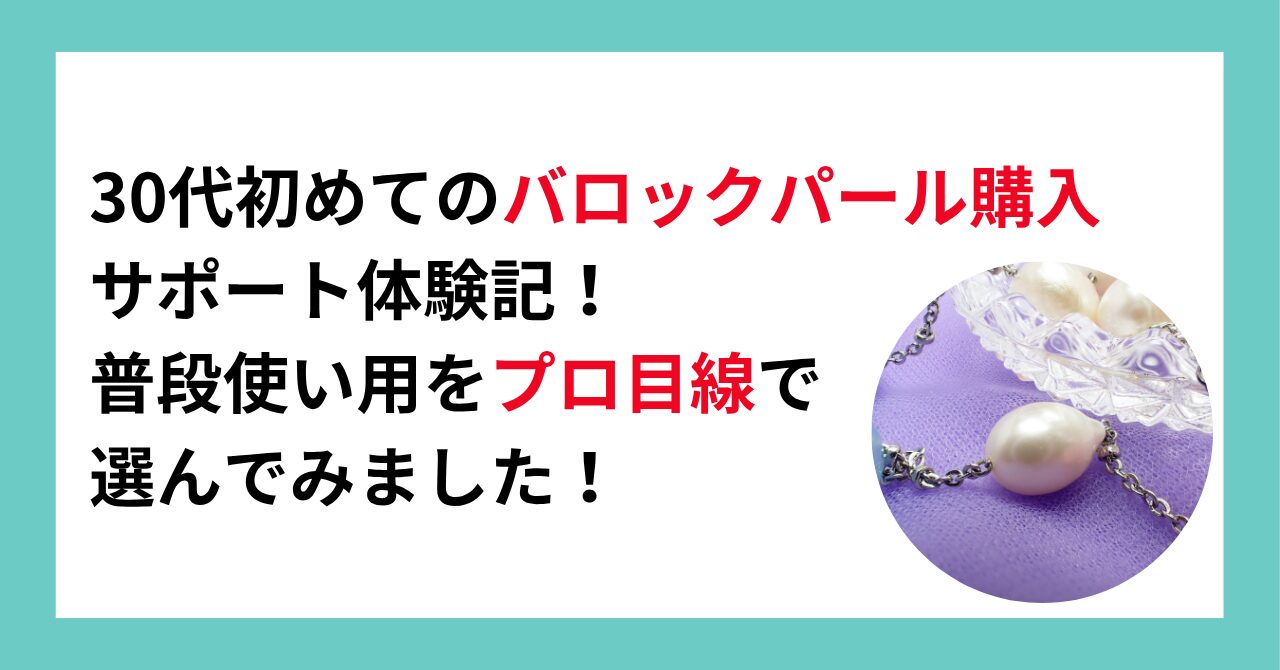 30代初めてのバロックパール購入サポート体験記！普段使い用をプロ目線で選んでみました！