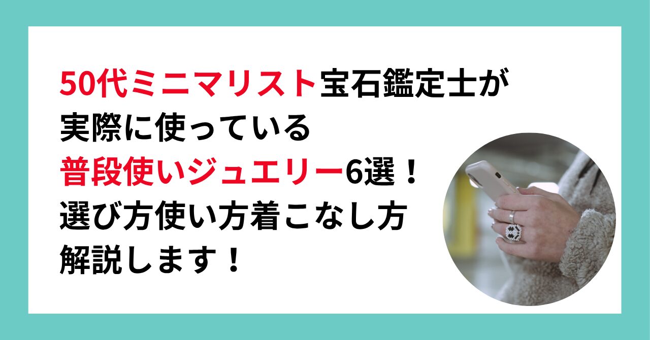 50代ミニマリスト宝石鑑定士が実際に使っている普段使いジュエリー6選！選び方使い方着こなし方解説します！