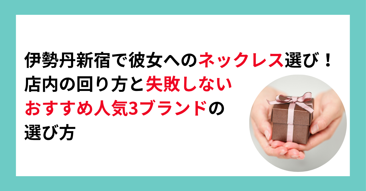 伊勢丹新宿で彼女へのネックレス選び！店内の回り方と失敗しないおすすめ人気3ブランドの選び方