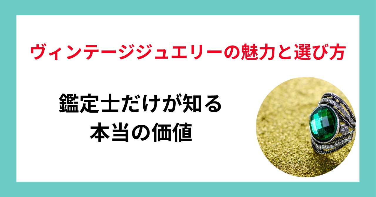 ヴィンテージジュエリーの魅力と選び方｜鑑定士だけが知る本当の価値