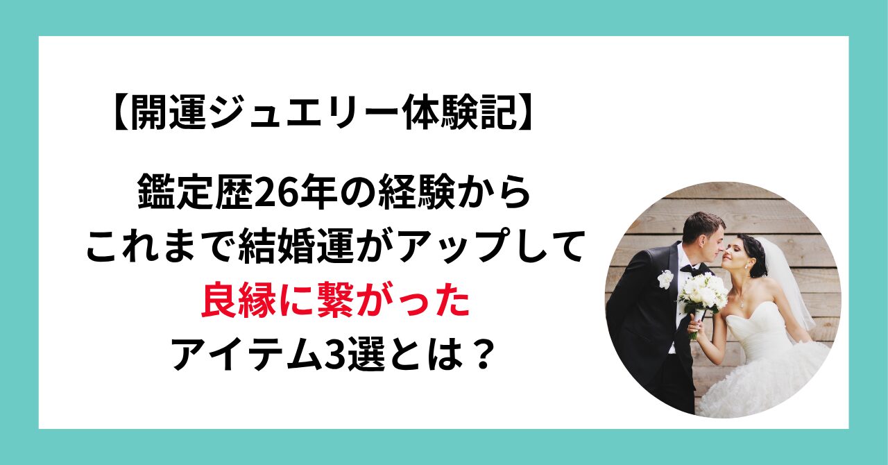 【開運ジュエリー体験記】鑑定歴26年の経験からこれまで結婚運がアップして良縁に繋がったアイテム3選とは？