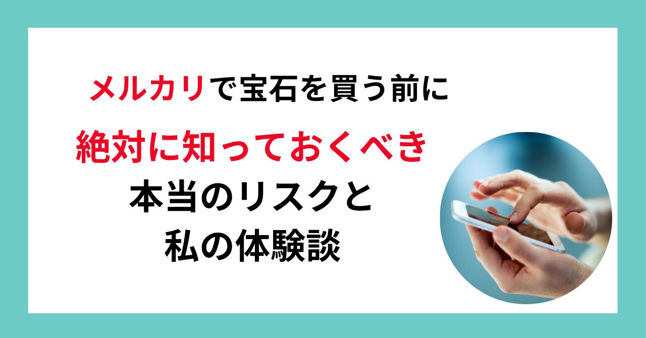 「メルカリで宝石を買う前に“絶対に知っておくべき本当のリスクと私の体験談」