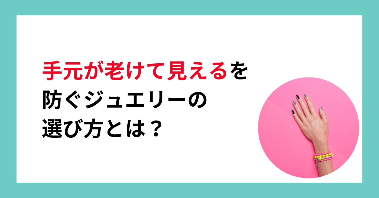 手元が老けて見えるを防ぐジュエリーの選び方とは？
