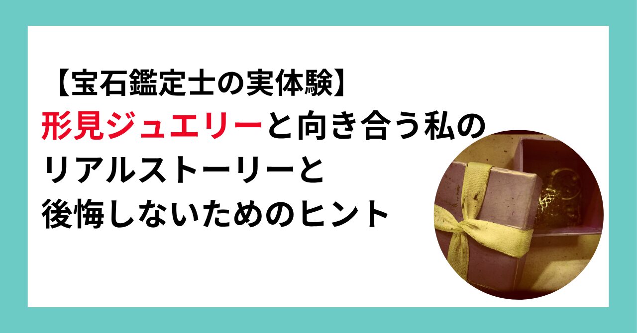 【宝石鑑定士の実体験】形見ジュエリーと向き合う私のリアルストーリーと後悔しないためのヒント
