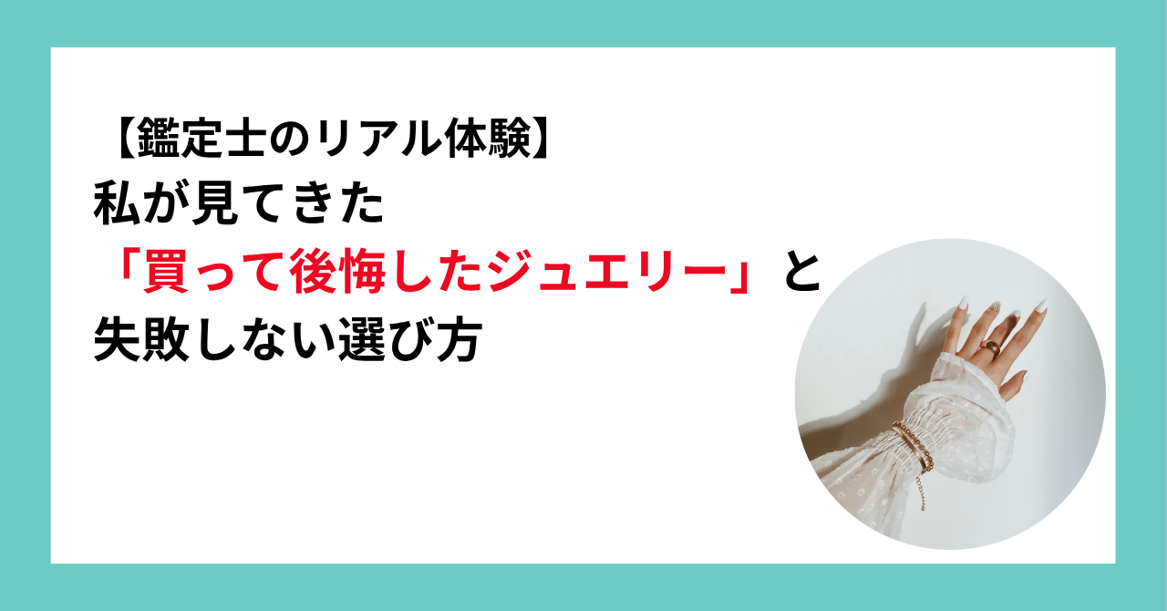 【鑑定士のリアル体験】私が見てきた「買って後悔したジュエリー」と失敗しない選び方