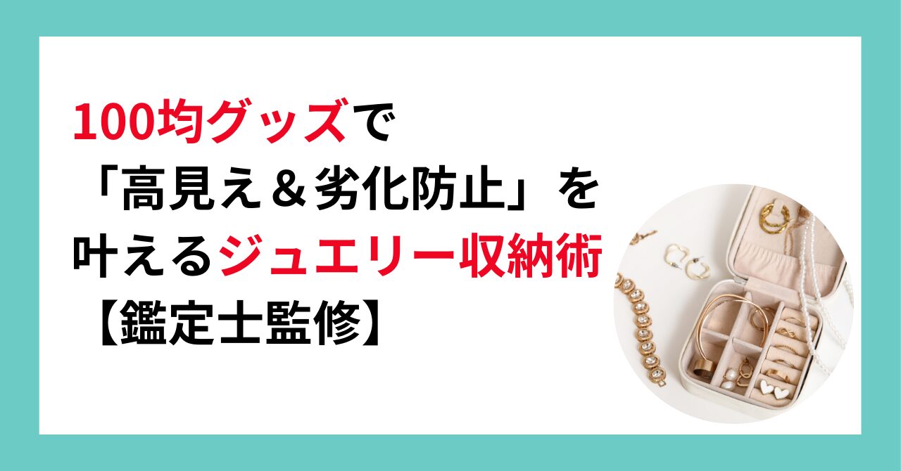 100均グッズで 「高見え＆劣化防止」を 叶えるジュエリー収納術【鑑定士監修】